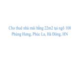 Cho thuê nhà mái bằng 22m2 tại ngõ 108 Phùng Hưng, Phúc La, Hà Đông, HN