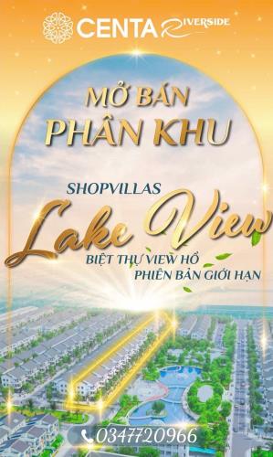 CHÍNH THỨC MỞ BÁN PHÂN KHU  SHOPVILLAS LAKE VIEW CENTA RIVERSIDE BIỆT THỰ VIEW HỒ