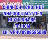 CHÍNH CHỦ CHO THUÊ NHÀ GÓC 2 MẶT TIỀN HUYỆN NHÀ BÈ - TP HCM - Địa chỉ:  số 2316 Huỳnh Tấn