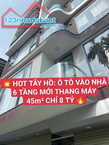 HOT- Tây Hồ- Ô TÔ vào nhà- 6 tầng mới- Thang máy - 45m2- 8 tỷ