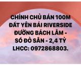 CHÍNH CHỦ BÁN 100M YÊN BÁI RIVERSIDE - ĐƯỜNG BÁCH LẪM | SỔ ĐỎ SẴN | 2,4 TỶ